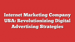 Internet Marketing Company USA: Revolutionizing Digital Advertising Strategies