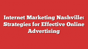 Internet Marketing Nashville: Strategies for Effective Online Advertising