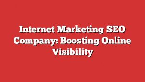 Internet Marketing Seo Company: Boosting Online Visibility 4 Internet Marketing Seo Company: Boosting Online Visibility