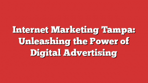 Internet Marketing Tampa: Unleashing the Power of Digital Advertising