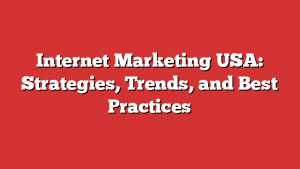 Internet Marketing Usa: Strategies, Trends, And Best Practices