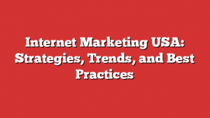 Internet Marketing USA: Strategies, Trends, and Best Practices