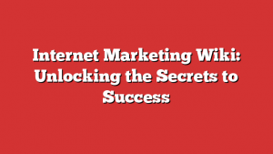 Internet Marketing Wiki: Unlocking the Secrets to Success