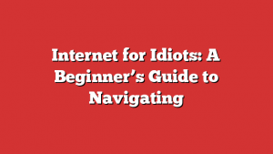 Internet for Idiots: A Beginner’s Guide to Navigating