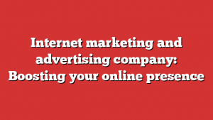 Internet marketing and advertising company: Boosting your online presence 1 Internet marketing and advertising company: Boosting your online presence