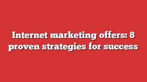 Internet marketing offers: 8 proven strategies for success