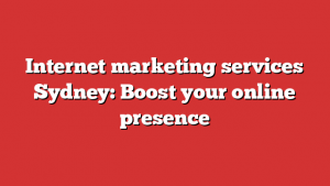 Internet marketing services Sydney: Boost your online presence