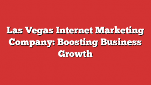 Las Vegas Internet Marketing Company: Boosting Business Growth