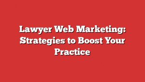 Lawyer Web Marketing: Strategies To Boost Your Practice 1 Lawyer Web Marketing: Strategies To Boost Your Practice