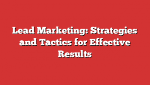 Lead Marketing: Strategies and Tactics for Effective Results