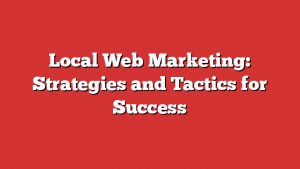 Local Web Marketing: Strategies And Tactics For Success