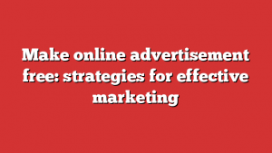 Make online advertisement free: strategies for effective marketing 1 Make online advertisement free: strategies for effective marketing
