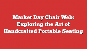 Market Day Chair Web: Exploring the Art of Handcrafted Portable Seating