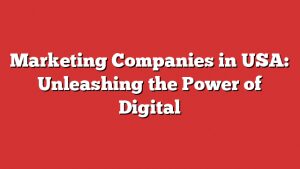 Marketing Companies In Usa: Unleashing The Power Of Digital