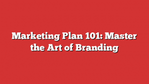 Marketing Plan 101: Master the Art of Branding