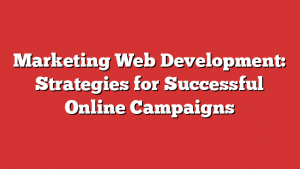 Marketing Web Development: Strategies for Successful Online Campaigns