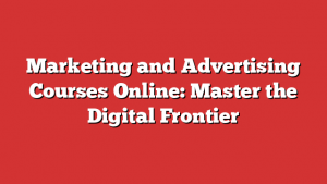 Marketing and Advertising Courses Online: Master the Digital Frontier