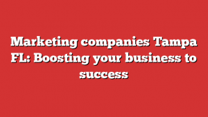 Marketing companies Tampa FL: Boosting your business to success