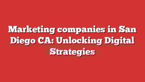 Marketing Companies In San Diego Ca: Unlocking Digital Strategies 6 Marketing Companies In San Diego Ca: Unlocking Digital Strategies