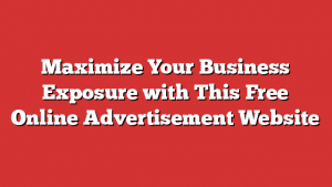 Maximize Your Business Exposure with This Free Online Advertisement Website