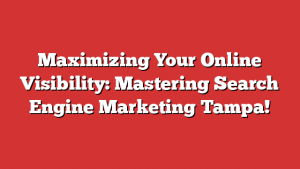 Maximizing Your Online Visibility: Mastering Search Engine Marketing Tampa!