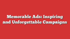 Memorable Ads: Inspiring And Unforgettable Campaigns 1 Memorable Ads: Inspiring And Unforgettable Campaigns