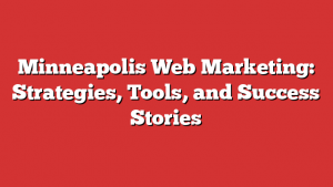 Minneapolis Web Marketing: Strategies, Tools, and Success Stories