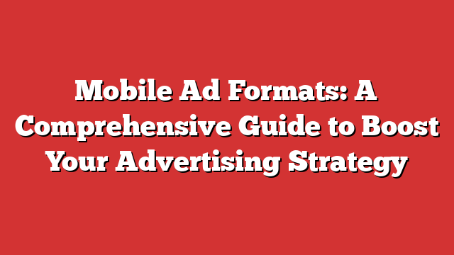 Mobile Ad Formats: A Comprehensive Guide To Boost Your Advertising ...