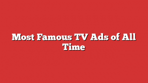 Most Famous TV Ads of All Time