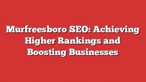 Murfreesboro SEO: Achieving Higher Rankings and Boosting Businesses