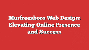 Murfreesboro Web Design: Elevating Online Presence and Success 1 Murfreesboro Web Design: Elevating Online Presence and Success