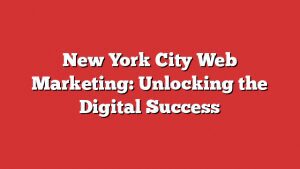 New York City Web Marketing: Unlocking The Digital Success 10 New York City Web Marketing: Unlocking The Digital Success