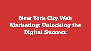 New York City Web Marketing: Unlocking the Digital Success