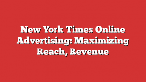 New York Times Online Advertising: Maximizing Reach, Revenue 1 New York Times Online Advertising: Maximizing Reach, Revenue