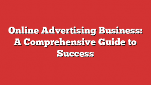 Online Advertising Business: A Comprehensive Guide to Success