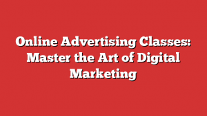 Online Advertising Classes: Master the Art of Digital Marketing
