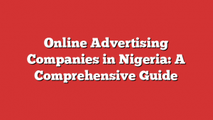 Online Advertising Companies in Nigeria: A Comprehensive Guide