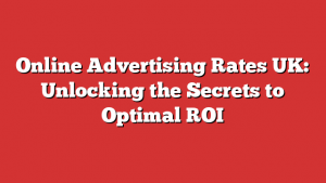 Online Advertising Rates UK: Unlocking the Secrets to Optimal ROI