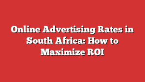Online Advertising Rates in South Africa: How to Maximize ROI 1 Online Advertising Rates in South Africa: How to Maximize ROI