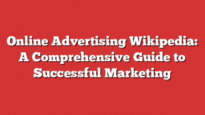 Online Advertising Wikipedia: A Comprehensive Guide to Successful Marketing