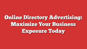 Online Directory Advertising: Maximize Your Business Exposure Today