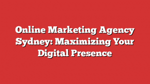 Online Marketing Agency Sydney: Maximizing Your Digital Presence