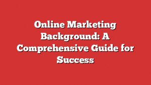 Online Marketing Background: A Comprehensive Guide For Success 1 Online Marketing Background: A Comprehensive Guide For Success