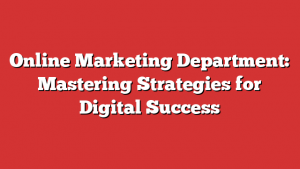 Online Marketing Department: Mastering Strategies For Digital Success