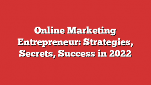 Online Marketing Entrepreneur: Strategies, Secrets, Success in 2022