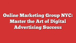 Online Marketing Group Nyc: Master The Art Of Digital Advertising Success