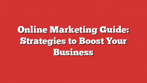 Online Marketing Guide: Strategies to Boost Your Business