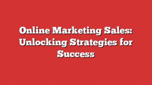 Online Marketing Sales: Unlocking Strategies For Success 1 Online Marketing Sales: Unlocking Strategies For Success