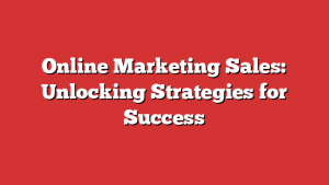 Online Marketing Sales: Unlocking Strategies for Success