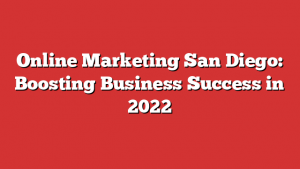 Online Marketing San Diego: Boosting Business Success in 2022